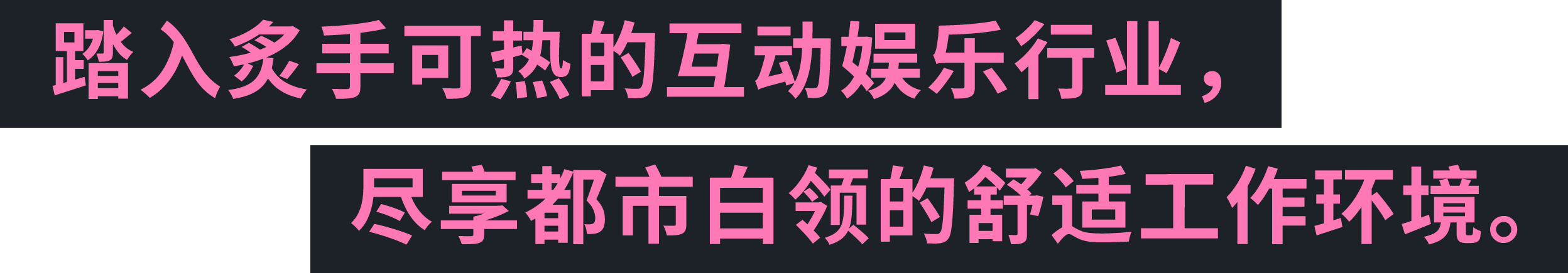 踏入炙手可热的互动娱乐行业，尽享都市白领的舒适工作环境。