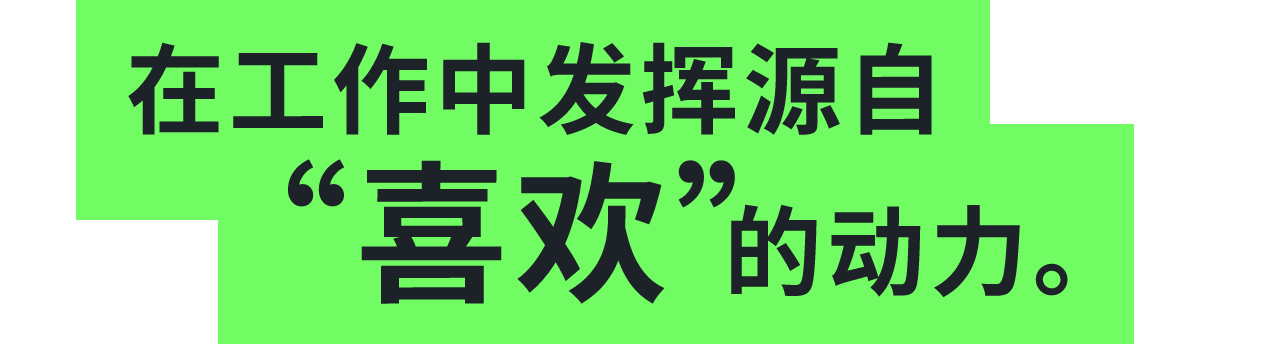 在工作中发挥源自
											“喜欢”的动力。