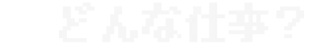 どんな仕事？
