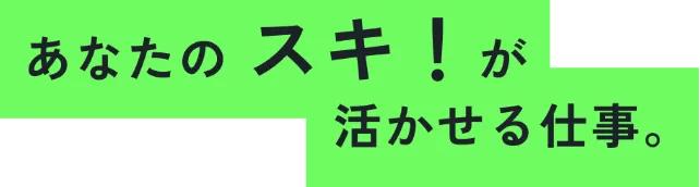 あなたのスキ！が活かせる仕事