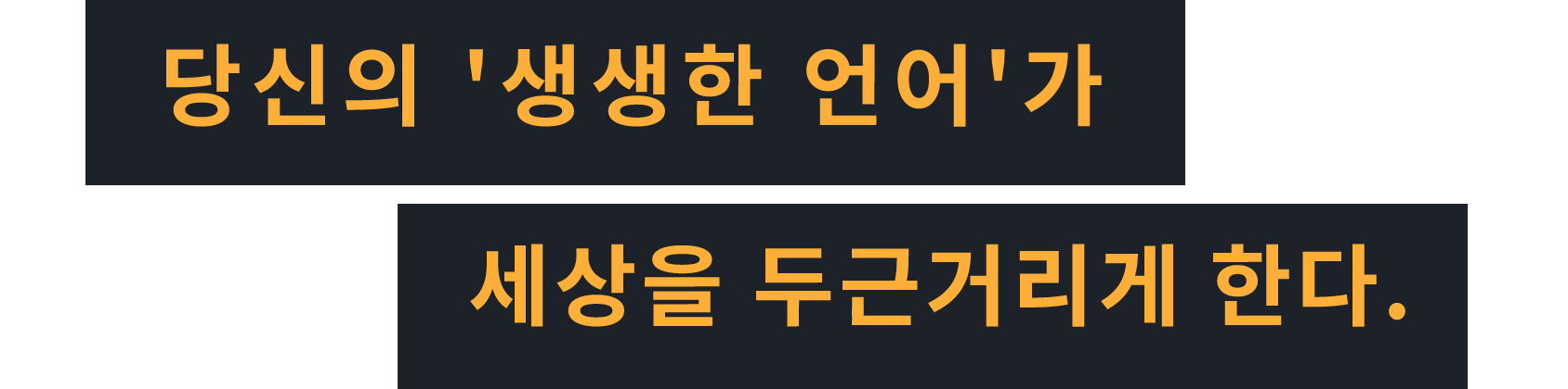 당신의 '생생한 언어'가 세상을 두근거리게 한다.