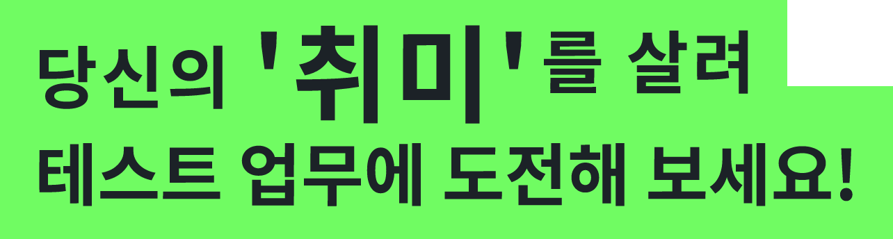 당신의 '취미'를 살려 테스트 업무에 도전해 보세요!