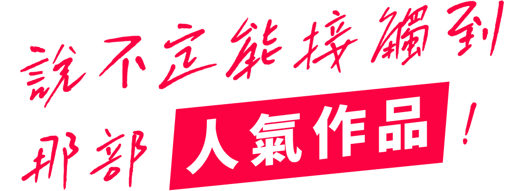 說不定能接觸到 那部人氣作品！