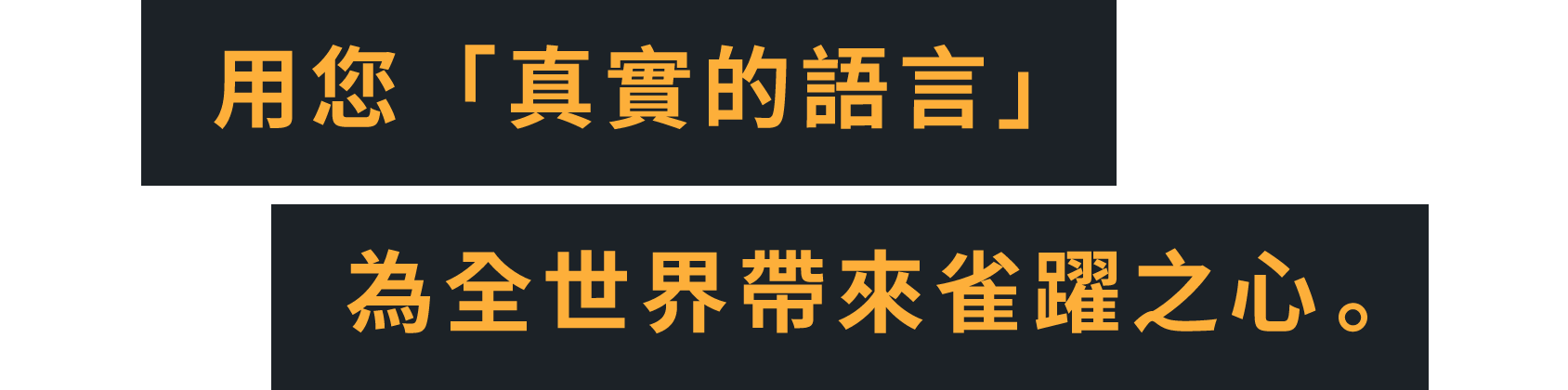 用您「真實的語言」為全世界帶來雀躍之心。